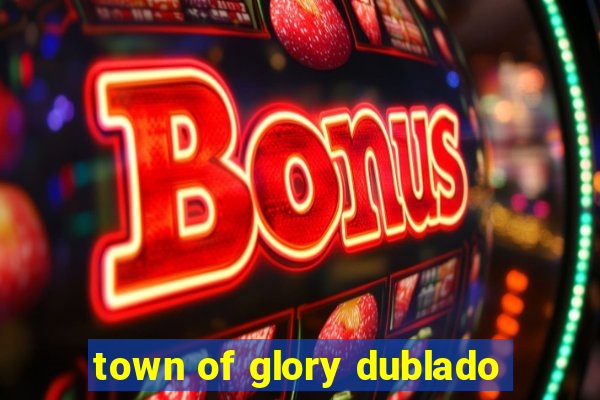 town of glory dublado